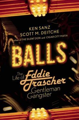 Balls: The Life of Eddie Trascher, Gentleman Gangster by Scott M. Deitche, Ken Sanz