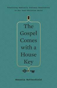 The Gospel Comes with a House Key: Practicing Radically Ordinary Hospitality in Our Post-Christian World by Rosaria Butterfield