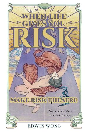 When Life Gives You Risk, Make Risk Theatre by Gabriel Jason Dean, Gabriel Jason Dean, Emily McClain, Emily McClain, Nicholas Dunn, Nicholas Dunn, Edwin Wong, Edwin Wong