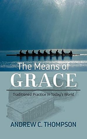 The Means of Grace: Traditioned Practice in Today's World by Andrew C. Thompson