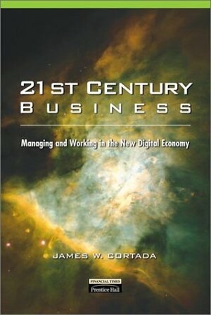 21st Century Business: Managing and Working in the New Digital Economy by James W. Cortada