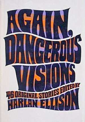 Again, Dangerous Visions by Harlan Ellison, James Blish, Richard A. Lupoff, Gregory Benford, Piers Anthony, Dean Koontz, Evelyn Lief, Ray Bradbury, Edward Bryant, Bernard Wolfe, James Tiptree Jr., David Gerrold, Robin Scott, Leonard Tushnet, Richard Hill, M. John Harrison, T.L. Sherred, Gene Wolfe, Andrew Weiner, Ken McCullough, James Sallis, Ben Bova, James B. Hemesath, Ross Rocklynne, Josephine Saxton, Kurt Vonnegut, Lee Hoffman, John Heidenry, A. Parra, Terry Carr, Barry N. Malzberg, David Kerr, Ray Faraday Nelson, Burt K. Filer, Gahan Wilson, Kate Wilhelm, Judith Ann Lawrence, Chad Oliver, H.H. Hollis, Thomas M. Disch, Ursula K. Le Guin, Joanna Russ, Andrew J. Offutt, Joan Bernott