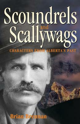 Scoundrels and Scallywags: Characters from Alberta's Past by Brian Brennan