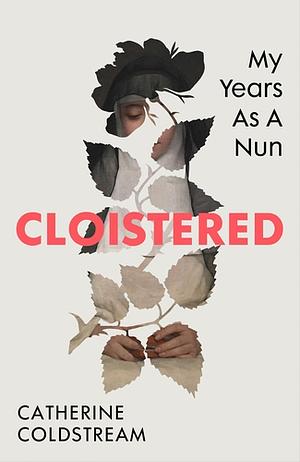 Cloistered: My Life As a Young Nun by Catherine Coldstream