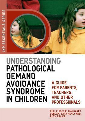 Understanding Pathological Demand Avoidance Syndrome in Children: A Guide for Parents, Teachers and Other Professionals by Ruth Fidler, Zara Healy, Margaret Duncan