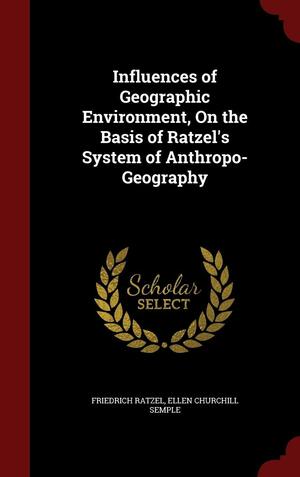 Influences of Geographic Environment, on the Basis of Ratzel's System of Anthropo-Geography by Friedrich Ratzel, Ellen Churchill Semple