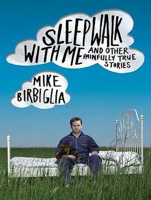 Sleepwalk with Me: And Other Painfully True Stories by Mike Birbiglia