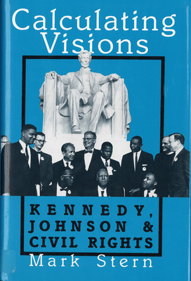 Calculating Visions: Kennedy, Johnson, and Civil Rights by Mark J. Stern