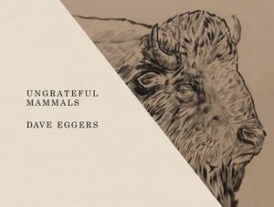 Ungrateful Mammals by Dave Eggers