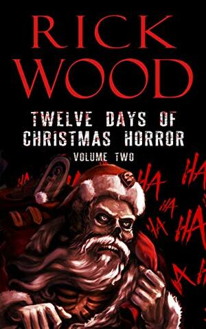 Twelve Days of Christmas Horror Volume 2: A Twisted Xmas Horror Anthology by Rick Wood