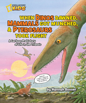 When Dinos Dawned, Mammals Got Munched, and Pterosaurs Took Flight: A Cartoon Prehistory of Life in the Triassic by Hannah Bonner