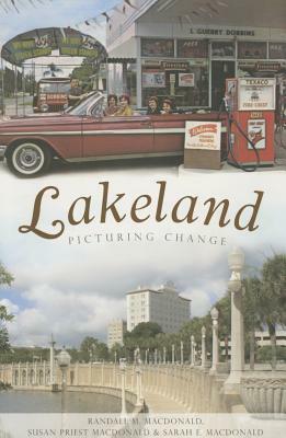 Lakeland: Picturing Change by Randall M. MacDonald, Susan Priest MacDonald, Sarah E. MacDonald