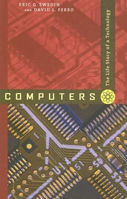 Computers: The Life Story of a Technology by Eric G. Swedin, David L. Ferro
