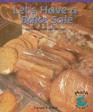 Let's Have a Bake Sale: Calculating Profit and Unit Cost by Frances E. Ruffin