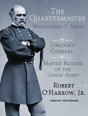 The Quartermaster: Montgomery C. Meigs, Lincoln's General, Master Builder of the Union Army by Robert O'Harrow