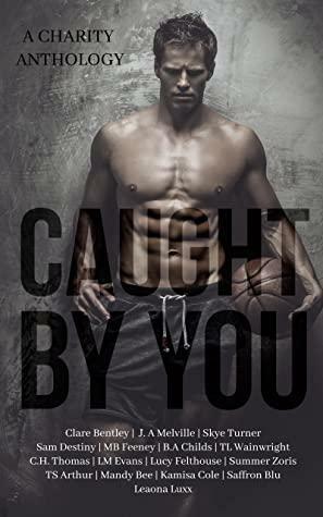 Caught By You: A Charity Sports Anthology by Lucy Felthouse, Clare Bentley, T.L. Wainwright, Sam Destiny, Summer Zoris, Mandy Bee, L.M. Evans, Skye Turner, T.S. Arthur, Kamisa Cole, J.A. Melville, C.H. Thomas, Saffron Blu, M.B. Feeney, Leaona Luxx, B.A. Childs