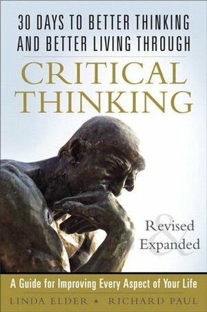 30 Days to Better Thinking and Better Living Through Critical Thinking: A Guide for Improving Every Aspect of Your Life by Linda Elder, Richard Paul