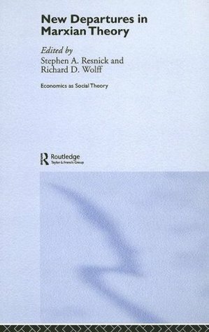 New Departures in Marxian Theory (Economics as Social Theory) by Richard D. Wolff