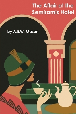 The Affair at the Semiramis Hotel by A.E.W. Mason