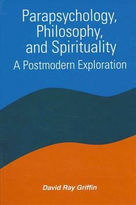 Parapsychology, Philosophy, and Spirituality: A Postmodern Exploration by David Ray Griffin