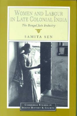 Women and Labour in Late Colonial India: The Bengal Jute Industry by Samita Sen