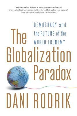 The Globalization Paradox: Democracy and the Future of the World Economy by Dani Rodrik
