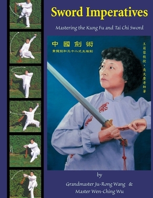 Sword Imperatives: Mastering the Kung Fu and Tai Chi Sword by Ju-Rong Wang, Wen-Ching Wu