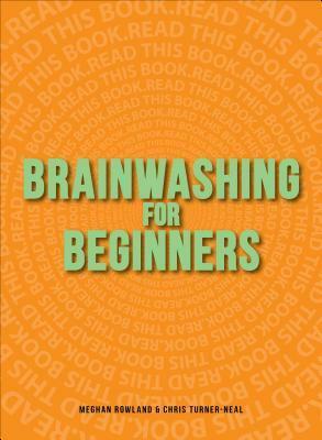 Brainwashing for Beginners: Read This Book. Read This Book. Read This Book. by Meghan Rowland, Chris Turner-Neal