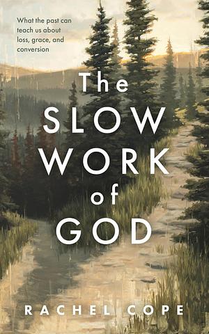 The Slow Work of God: What the Past Can Teach Us about Loss, Grace, and Conversion by Rachel Cope