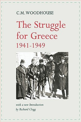 The Struggle for Greece, 1941-1949 by Richard Clogg, C. M. Woodhouse