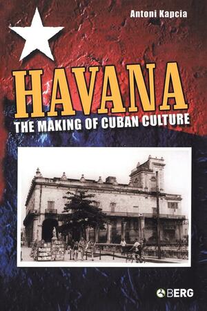 Havana: The Making of Cuban Culture by Antoni Kapcia