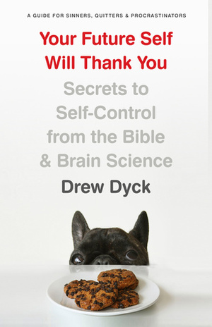 Your Future Self Will Thank You: Secrets to Self-Control from the Bible and Brain Science (A Guide for Sinners,Quitters, and Procrastinators) by Drew Dyck