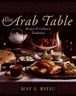 The Arab Table: Recipes and Culinary Traditions by May Bsisu