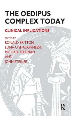 The Oedipus Complex Today: Clinical Implications by Michael Feldman, Ronald Britton, Edna O'Shaughnessy