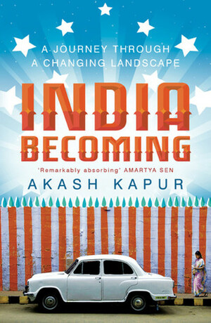 India Becoming A Journey through a Changing Landscape by Akash Kapur