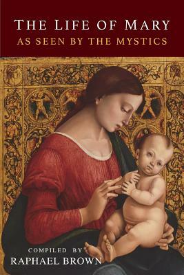 The Life of Mary As Seen By the Mystics by Raphael Brown