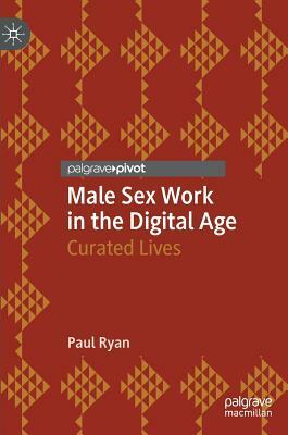 Male Sex Work in the Digital Age: Curated Lives by Paul Ryan
