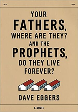 Your Fathers, Where Are They? And The Prophets, Do They Live Forever? by Dave Eggers