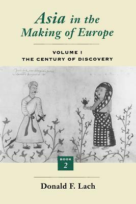 Asia in the Making of Europe, Volume I, Volume 1: The Century of Discovery. Book 2. by Donald F. Lach