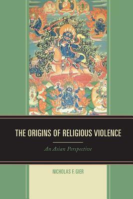 The Origins of Religious Violence: An Asian Perspective by Nicholas F. Gier