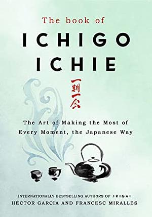 The Book of Ichigo Ichie: The Art of Making the Most of Every Moment, the Japanese Way by Héctor García Puigcerver