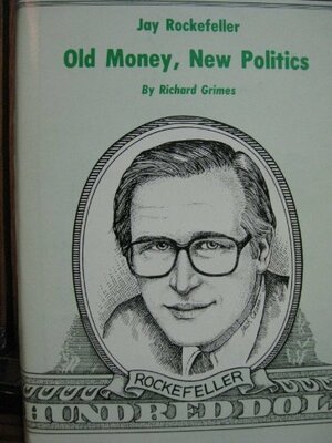 Jay Rockefeller: Old Money New Politics by Richard Grimes