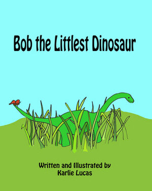 Bob the Littlest Dinosaur by Karlie Lucas