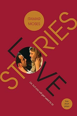 Love/Stories (Or, But You Will Get Used to It): Five Short Plays by Itamar Moses