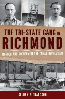 The Tri-State Gang in Richmond: Murder and Robbery in the Great Depression by Selden Richardson