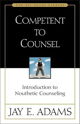 Competent to Counsel: Introduction to Nouthetic Counseling by Jay E. Adams