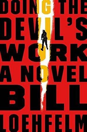 Doing the Devil's Work: A Novel by Bill Loehfelm, Bill Loehfelm