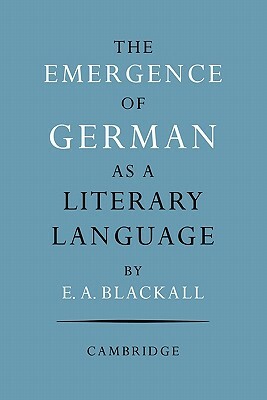 The Emergence of German as a Literary Language, 1700-1775 by Eric A. Blackall
