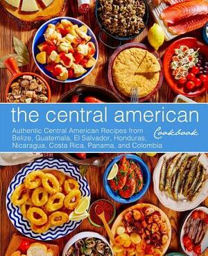 The Central American Cookbook: Authentic Central American Recipes from Belize, Guatemala, El Salvador, Honduras, Nicaragua, Costa Rica, Panama, and C by Booksumo Press