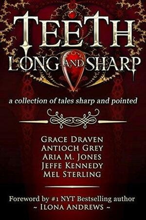 Teeth, Long and Sharp: A Collection of Tales Sharp and Pointed by Mel Sterling, Grace Draven, Deb Nemeth, Ilona Andrews, Antioch Grey, Jeffe Kennedy, Aria M. Jones, Lora Gasway